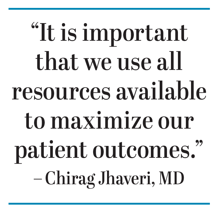 It is important that we use all resources available to maximize our patient outcomes Chirag Jhaveri, MD